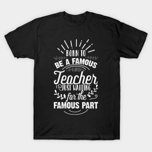 Born To Be A Famous Teacher Just Waiting for the Famous Part T-Shirt